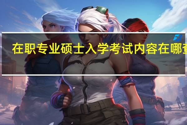 在职专业硕士入学考试内容在哪查看