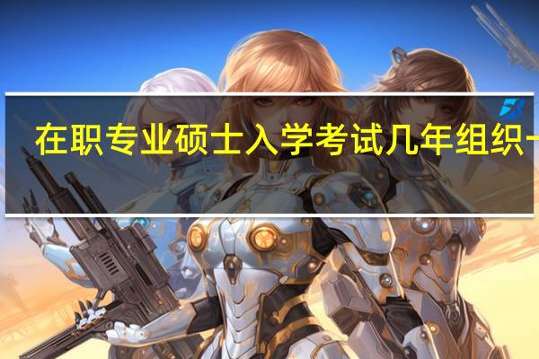 在职专业硕士入学考试几年组织一次
