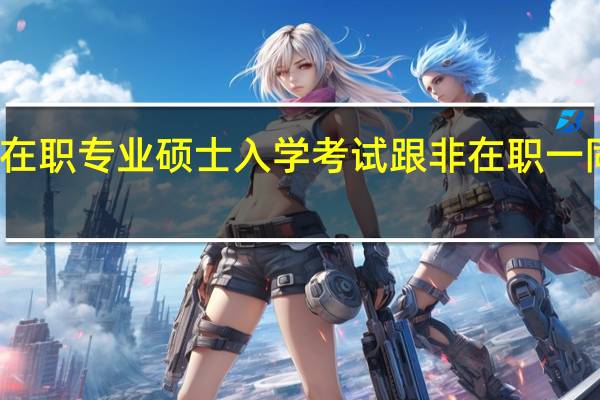 在职专业硕士入学考试跟非在职一同考吗
