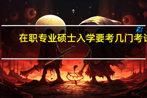 在职专业硕士入学要考几门考试