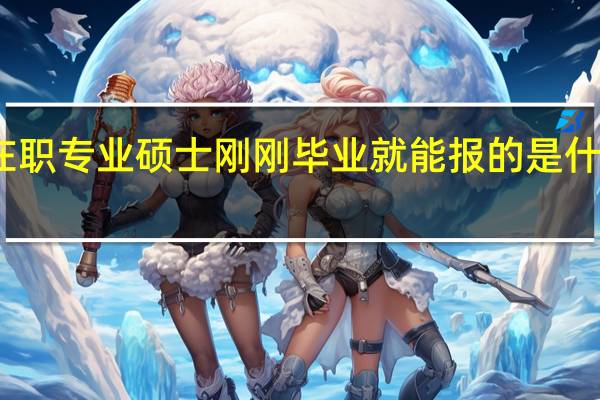 在职专业硕士刚刚毕业就能报的是什么情况