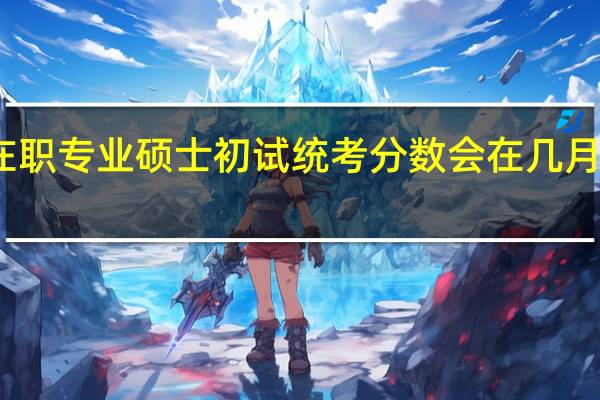 在职专业硕士初试统考分数会在几月份公布
