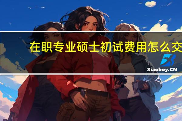 在职专业硕士初试费用怎么交