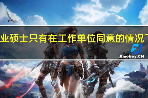 在职专业硕士只有在工作单位同意的情况下才能报考吗