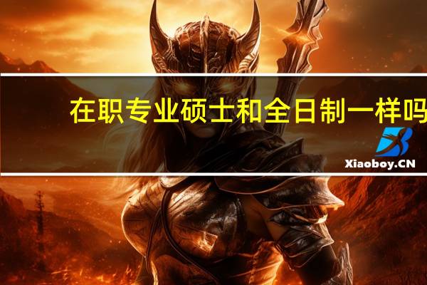 在职专业硕士和全日制一样吗