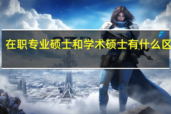 在职专业硕士和学术硕士有什么区别吗