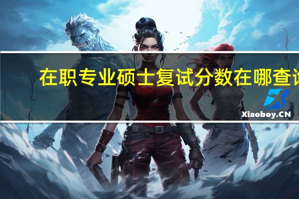在职专业硕士复试分数在哪查询
