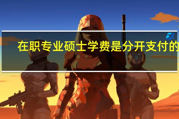 在职专业硕士学费是分开支付的吗