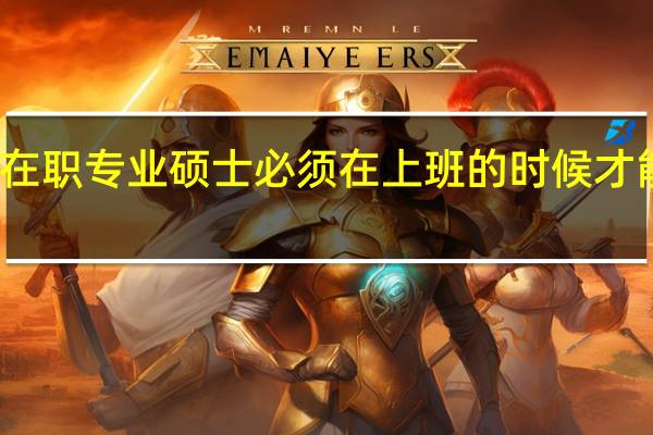 在职专业硕士必须在上班的时候才能读吗