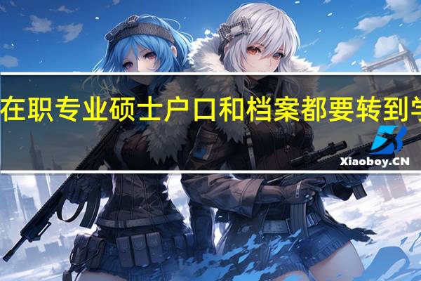 在职专业硕士户口和档案都要转到学校吗