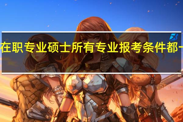 在职专业硕士所有专业报考条件都一样吗