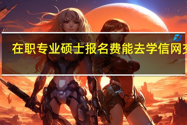 在职专业硕士报名费能去学信网交吗