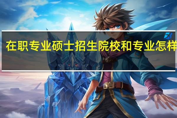 在职专业硕士招生院校和专业怎样查询