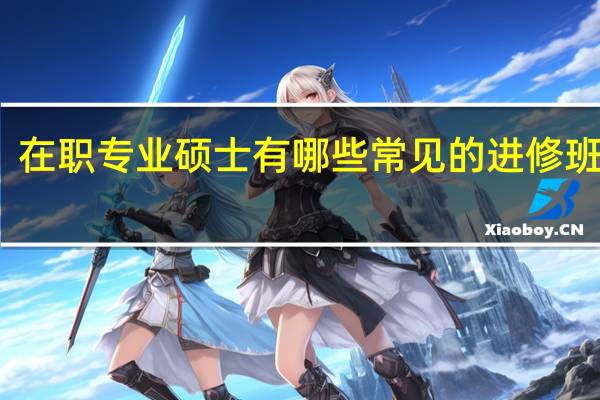 在职专业硕士有哪些常见的进修班类型