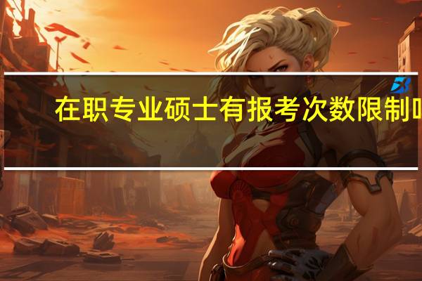 在职专业硕士有报考次数限制吗