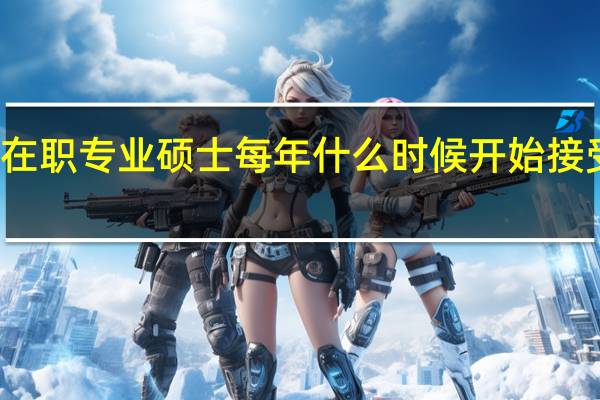 在职专业硕士每年什么时候开始接受报名