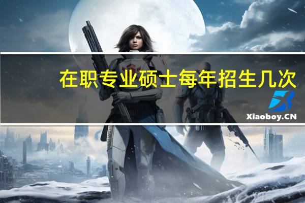 在职专业硕士每年招生几次