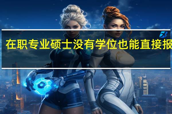 在职专业硕士没有学位也能直接报考吗