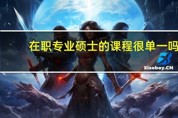 在职专业硕士的课程很单一吗