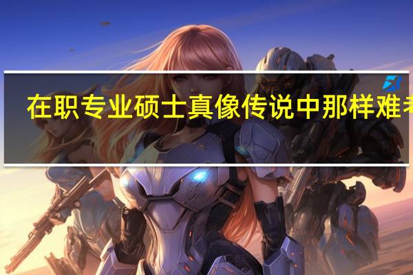 在职专业硕士真像传说中那样难考吗