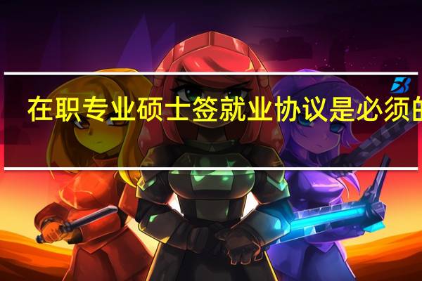 在职专业硕士签就业协议是必须的吗