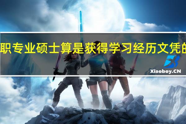 在职专业硕士算是获得学习经历文凭的教育吗