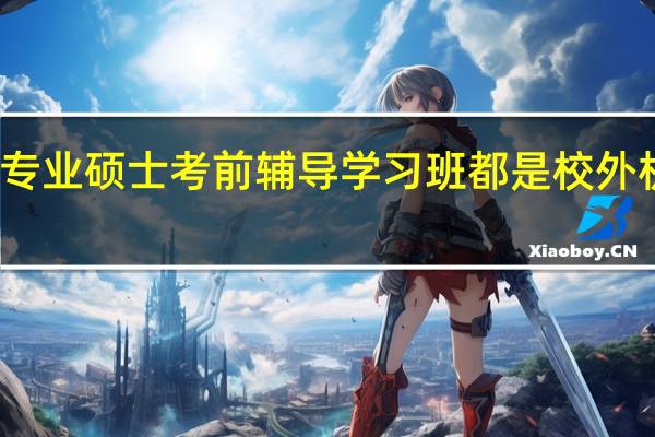 在职专业硕士考前辅导学习班都是校外机构办的吗