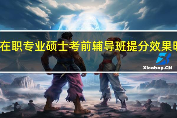 在职专业硕士考前辅导班提分效果明显吗
