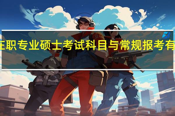 在职专业硕士考试科目与常规报考有区别吗