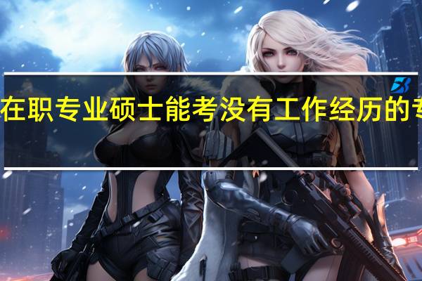 在职专业硕士能考没有工作经历的专业吗