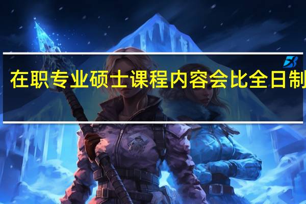 在职专业硕士课程内容会比全日制少吗