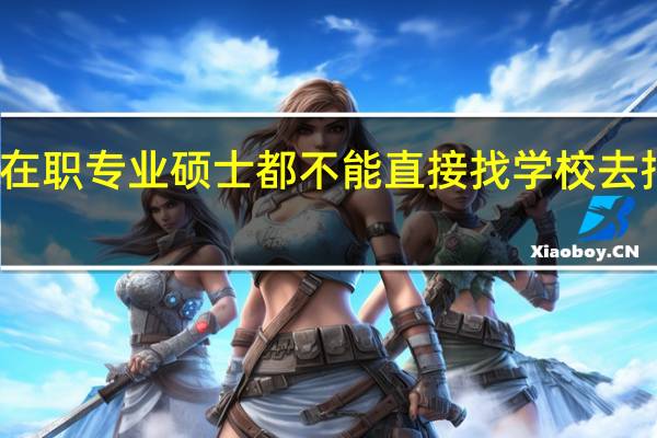 在职专业硕士都不能直接找学校去报名吗