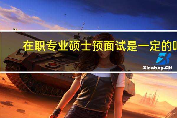 在职专业硕士预面试是一定的吗