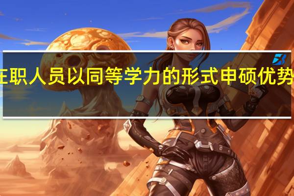 在职人员以同等学力的形式申硕优势有哪些