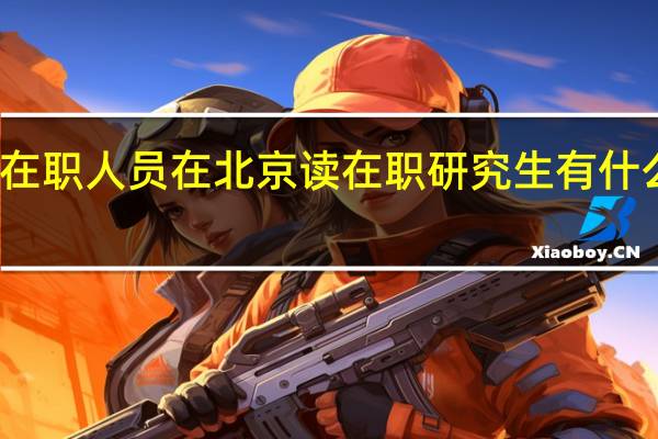 在职人员在北京读在职研究生有什么困惑