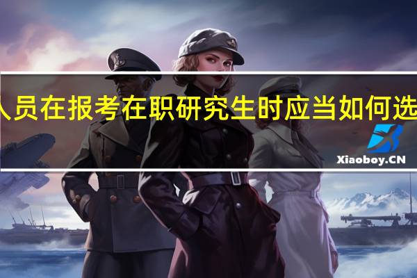 在职人员在报考在职研究生时应当如何选择报考院校
