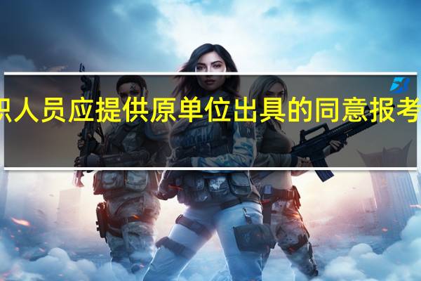 在职人员应提供原单位出具的同意报考书面材料