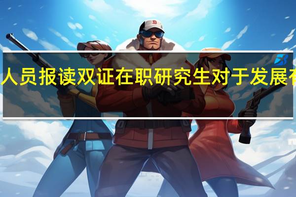 在职人员报读双证在职研究生对于发展有哪些好处