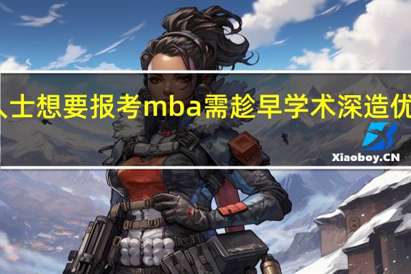 在职人士想要报考mba需趁早学术深造优势非常明显