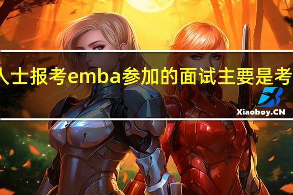 在职人士报考emba参加的面试主要是考察什么内容