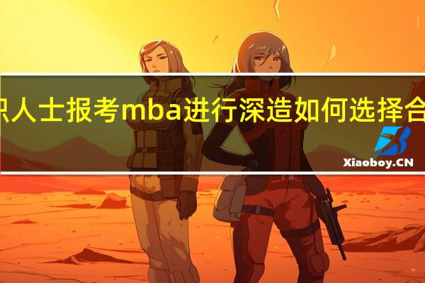 在职人士报考mba进行深造如何选择合适的导师