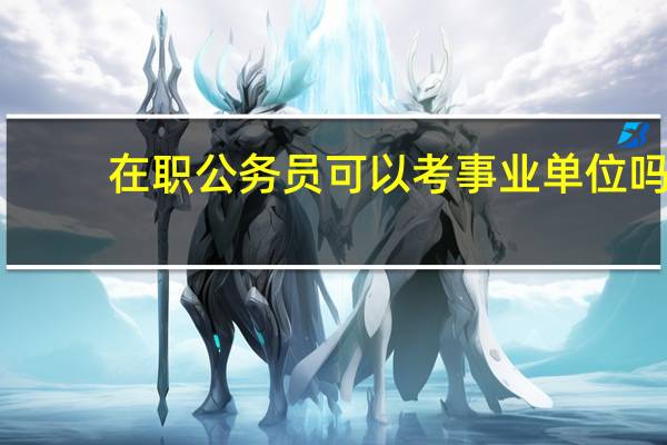 在职公务员可以考事业单位吗