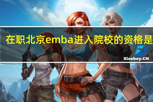 在职北京emba进入院校的资格是什么