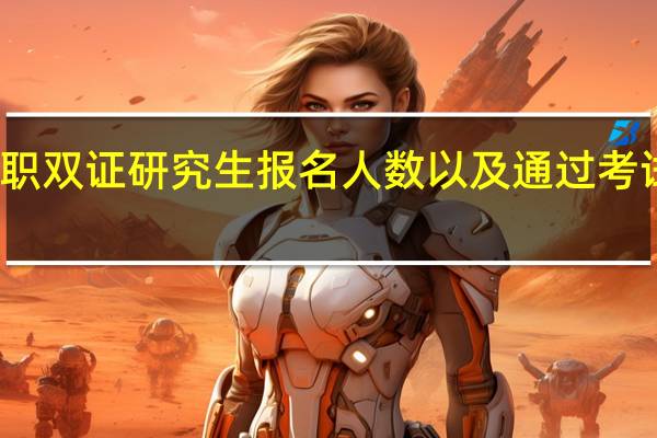 在职双证研究生报名人数以及通过考试的人数