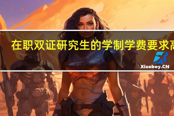 在职双证研究生的学制学费要求高吗