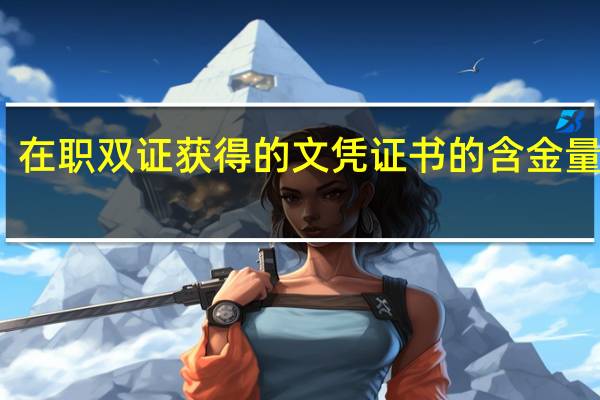 在职双证获得的文凭证书的含金量咋样
