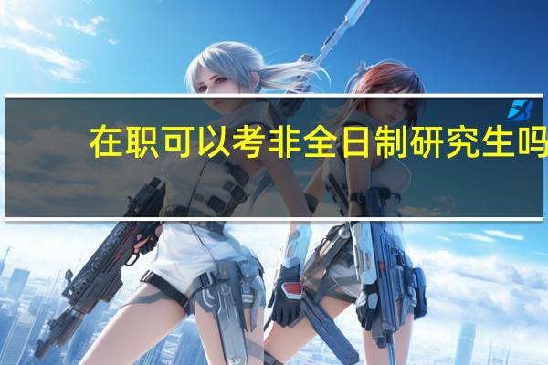 在职可以考非全日制研究生吗