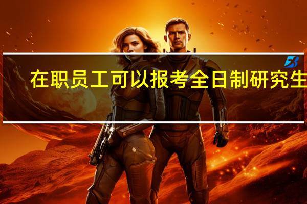 在职员工可以报考全日制研究生吗