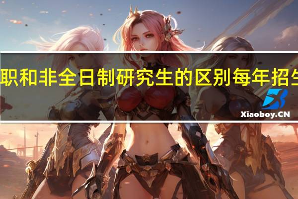 在职和非全日制研究生的区别每年招生的人群