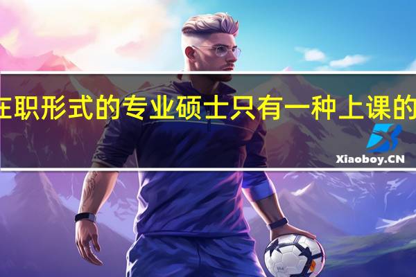 在职形式的专业硕士只有一种上课的方案吗
